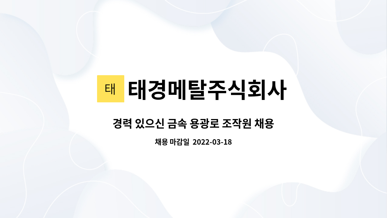 태경메탈주식회사 : 경력 있으신 금속 용광로 조작원 채용합니다. | 더팀스 경력 있으신 금속 용광로 조작원 채용합니다. by 태경메탈주식회사