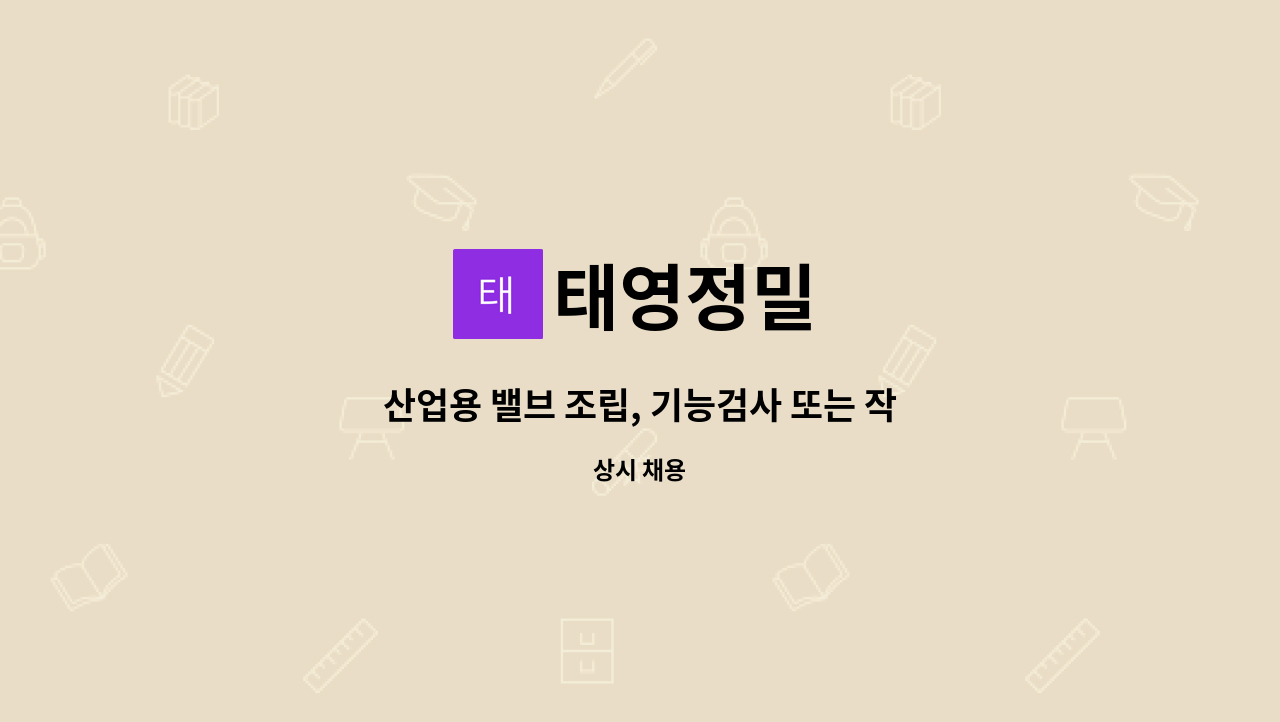 태영정밀 : 산업용 밸브 조립, 기능검사 또는 작업지원업무 구인... 기능검사 또는 작업지원업무 구인 (초보가능, 현장 경력자 우대) by 태영정밀