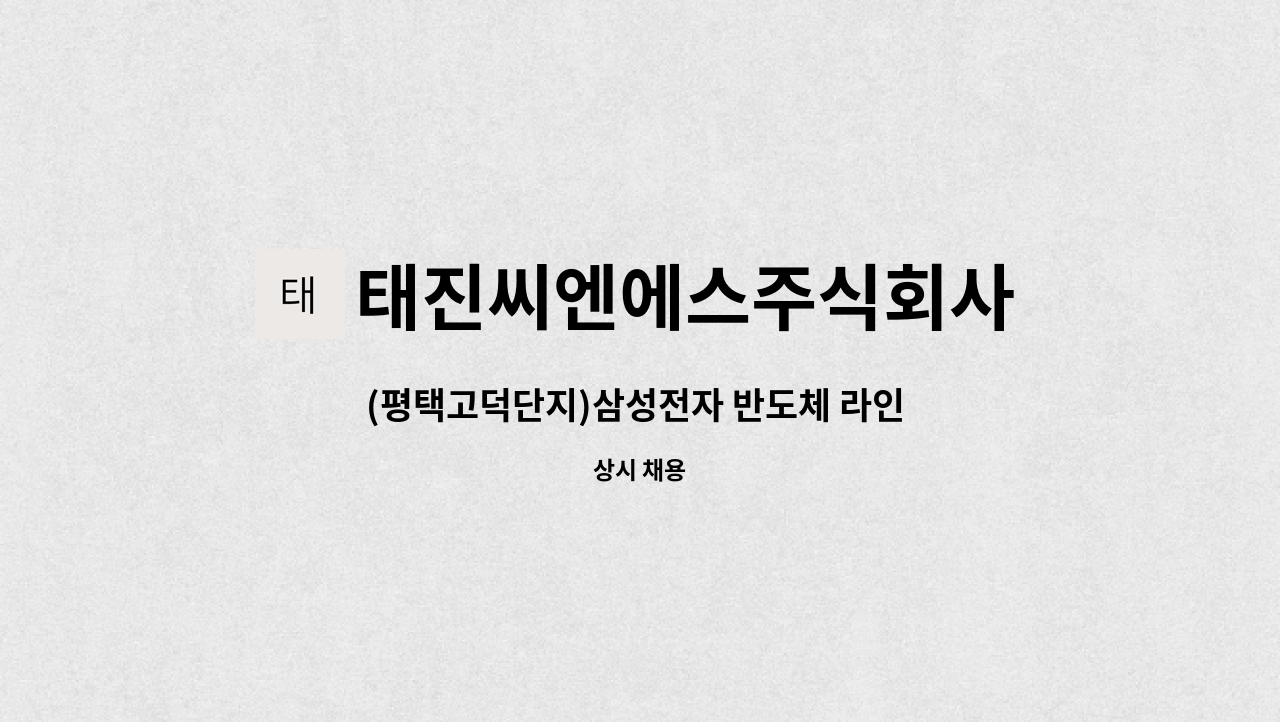 태진씨엔에스주식회사 : (평택고덕단지)삼성전자 반도체 라인 공급용 약품용기 운반 업무 모집 | 더팀스 (평택고덕단지)삼성전자 반도체 라인... 