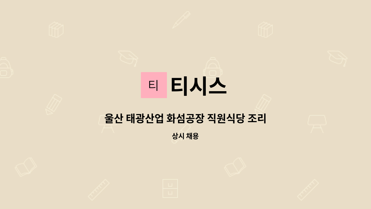 티시스 : 울산 태광산업 화섬공장 직원식당 조리원 구인 | 더팀스 울산 태광산업 화섬공장 직원식당 조리원 구인 by 티시스
