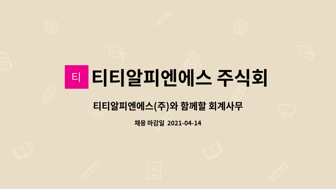 티티알피엔에스 주식회사 : 티티알피엔에스(주)와 함께할 회계사무원 경력사원 모집합니다. | 더팀스 티티알피엔에스(주)와 함께할 회계사무원... 