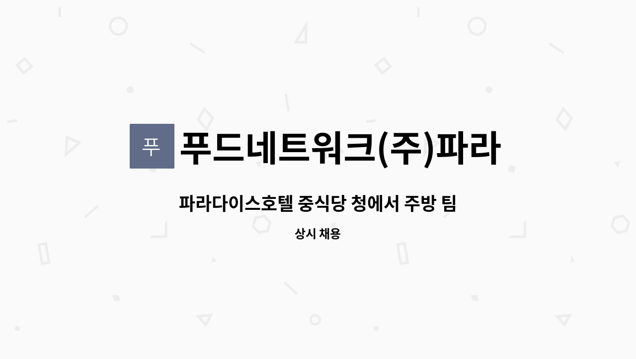 푸드네트워크(주)파라다이스시티점 : 파라다이스호텔 중식당 청에서 주방 팀 멤버 모집 | 더팀스 파라다이스호텔 중식당 청에서 주방 팀 멤버... 