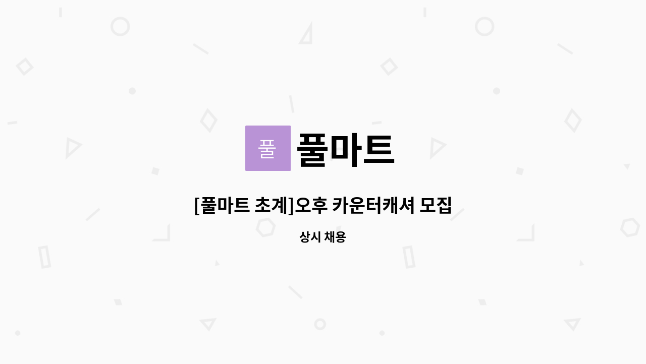 풀마트 : [풀마트 초계]오후 카운터캐셔 모집 | 더팀스 [풀마트 초계]오후 카운터캐셔 모집 by 풀마트