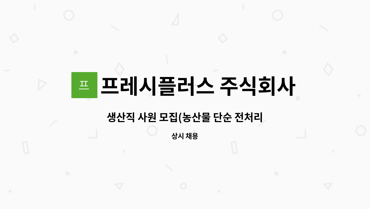 프레시플러스 주식회사 : 생산직 사원 모집(농산물 단순 전처리) | 더팀스 생산직 사원 모집(농산물 단순 전처리) by 프레시플러스 주식회사