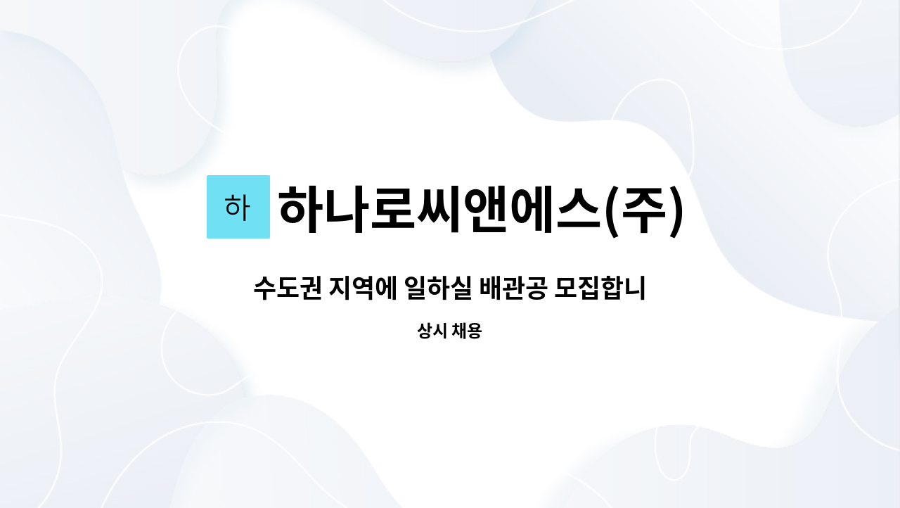 하나로씨앤에스(주) : 수도권 지역에 일하실 배관공 모집합니다. | 더팀스 수도권 지역에 일하실 배관공 모집합니다. by 하나로씨앤에스(주)