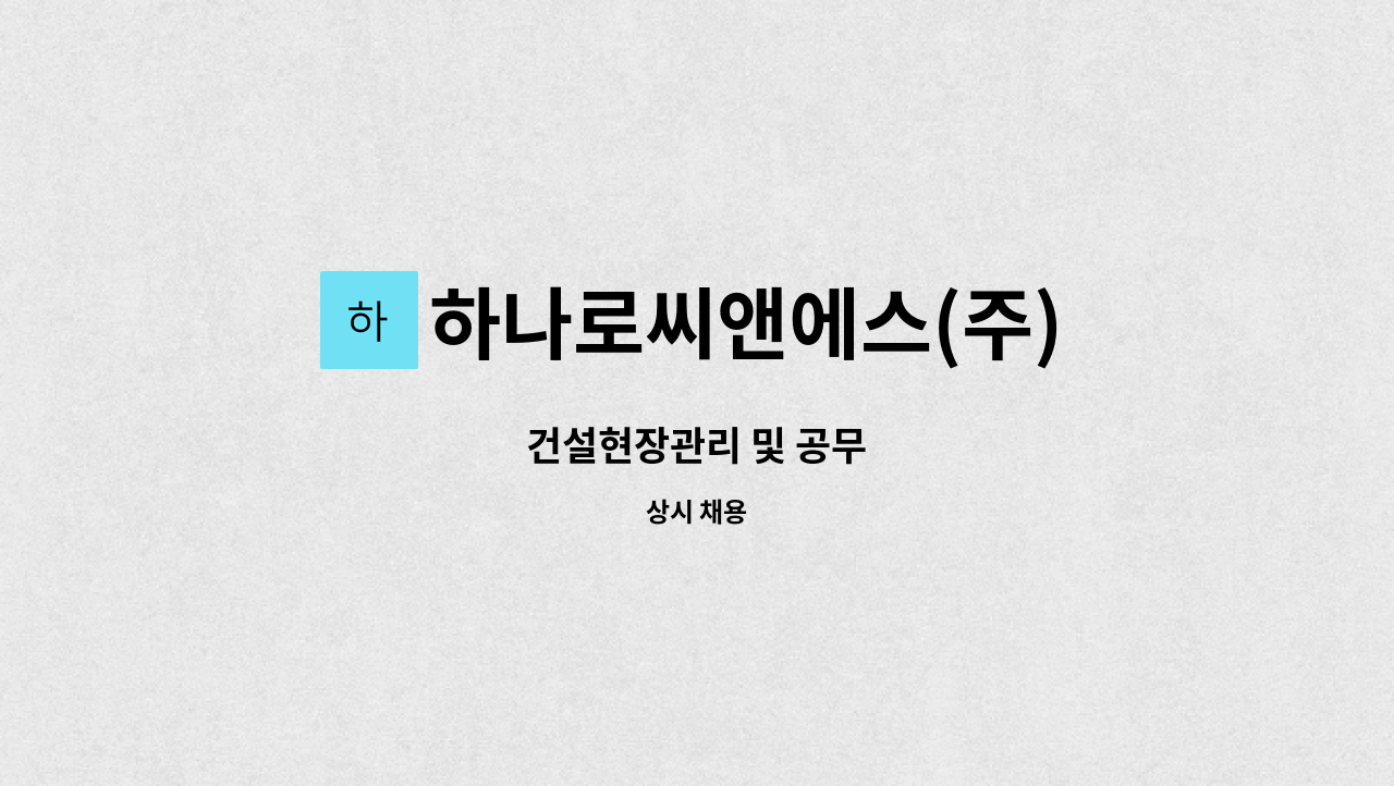 하나로씨앤에스(주) : 건설현장관리 및 공무 | 더팀스 건설현장관리 및 공무 by 하나로씨앤에스(주)
