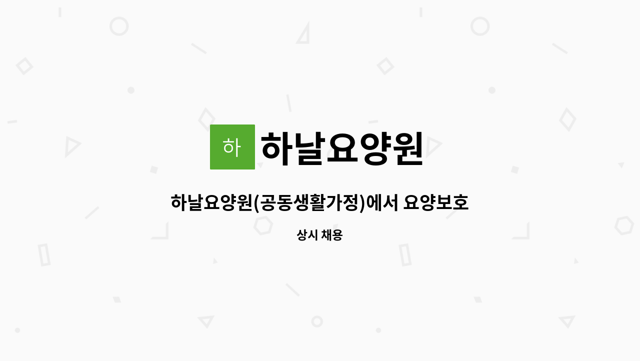 하날요양원 : 하날요양원(공동생활가정)에서 요양보호사 선생님을 모집합니다. | 더팀스 하날요양원(공동생활가정)에서 요양보호사 선생님을... 