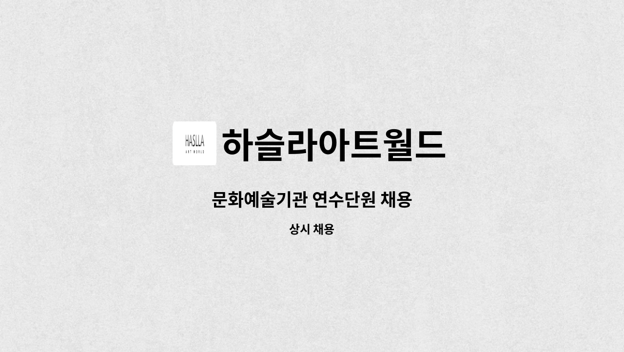 하슬라아트월드 : 문화예술기관 연수단원 채용 | 더팀스 문화예술기관 연수단원 채용 by 하슬라아트월드