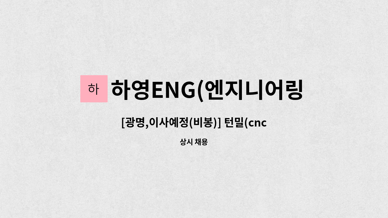하영ENG(엔지니어링) : [광명,이사예정(비봉)] 턴밀(cnc선반) 경력자 모집 | 더팀스 [광명,이사예정(비봉)] 턴밀(cnc선반) 경력자 모집 by... 