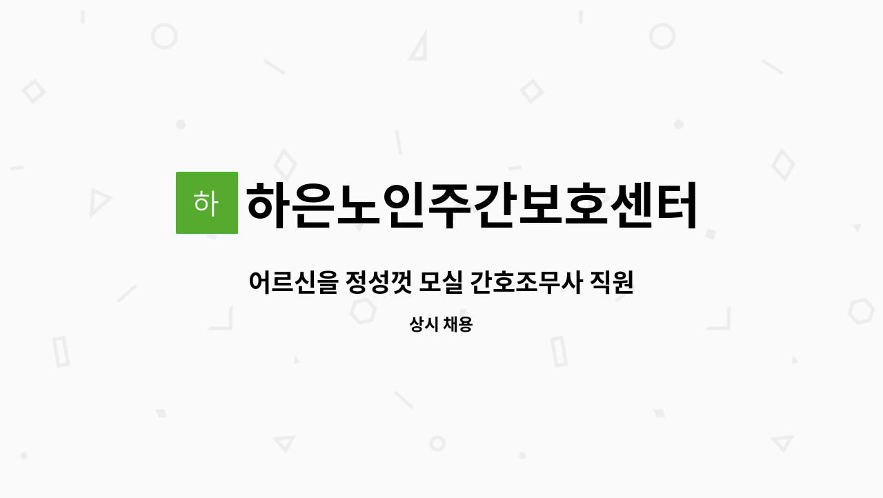 하은노인주간보호센터 : 어르신을 정성껏 모실 간호조무사 직원을 모집 합니다. | 더팀스 어르신을 정성껏 모실 간호조무사 직원을 모집 합니다.... 