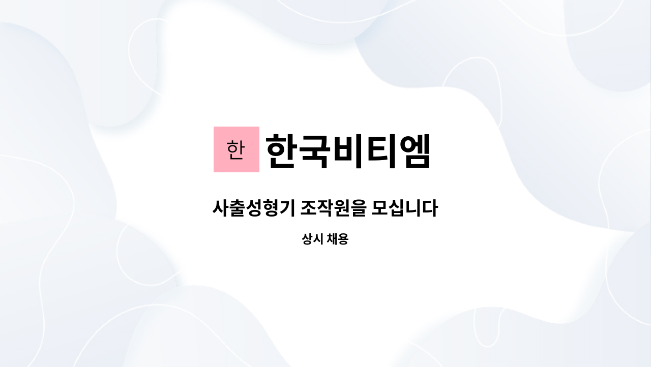 한국비티엠 : 사출성형기 조작원을 모십니다 | 더팀스 사출성형기 조작원을 모십니다 by 한국비티엠