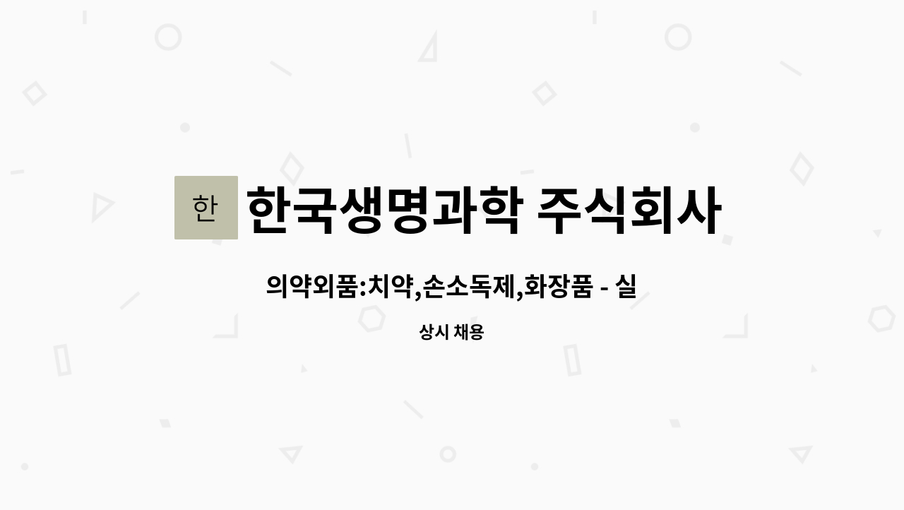 한국생명과학 주식회사 : 의약외품:치약,손소독제,화장품 - 실험 및 품질관리 | 더팀스 의약외품:치약,손소독제,화장품 - 실험 및 품질관리 by... 