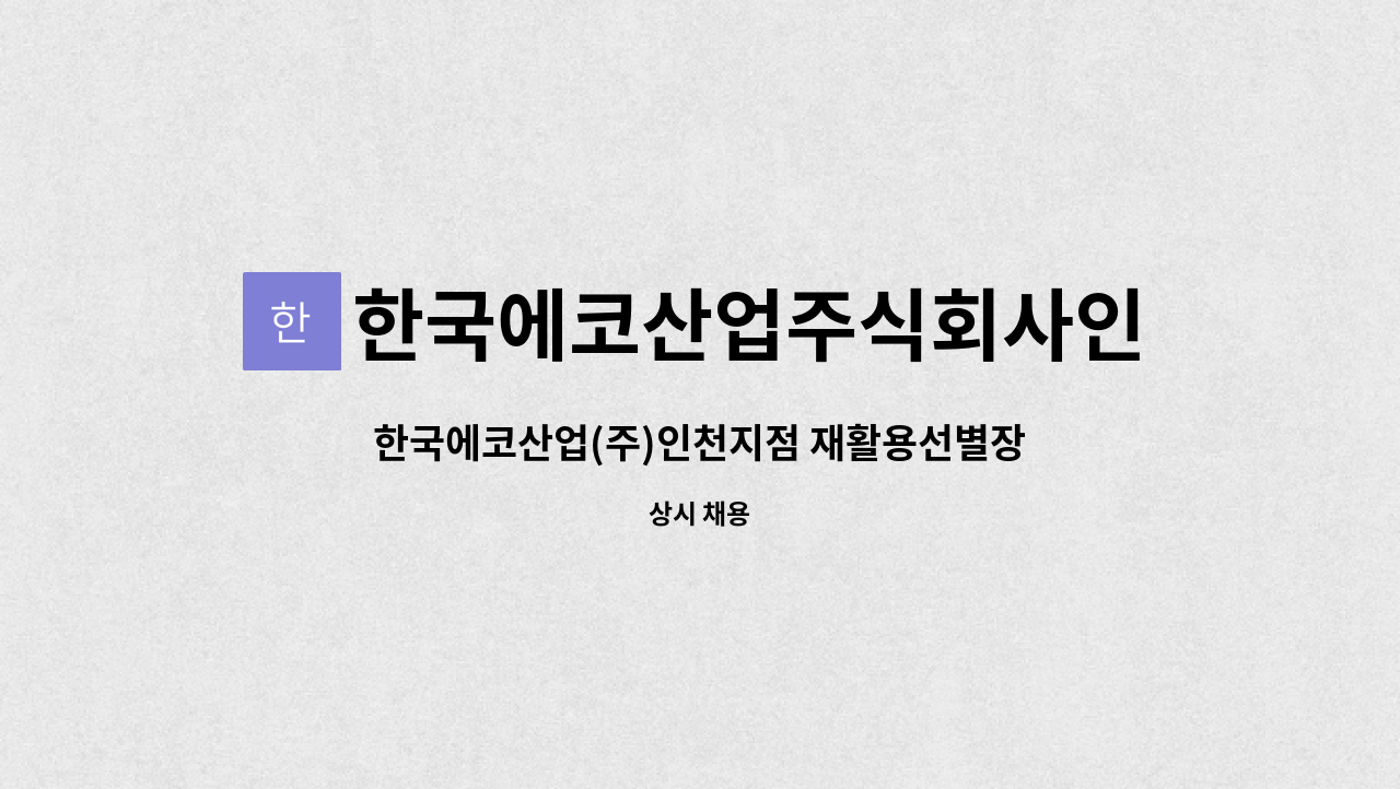 한국에코산업주식회사인천지점 : 한국에코산업(주)인천지점 재활용선별장 압축기사 모집공고 | 더팀스 한국에코산업(주)인천지점 재활용선별장... 
