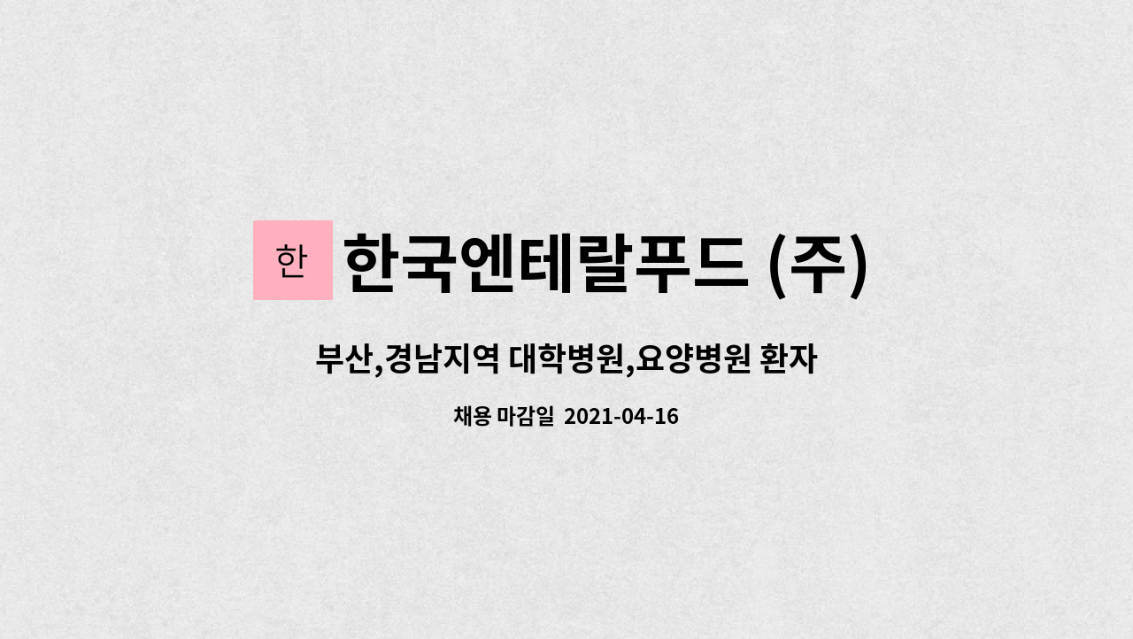 한국엔테랄푸드 (주) : 부산,경남지역 대학병원,요양병원 환자영양식... 환자영양식 배송 납품직원 채용공고 by 한국엔테랄푸드 (주)