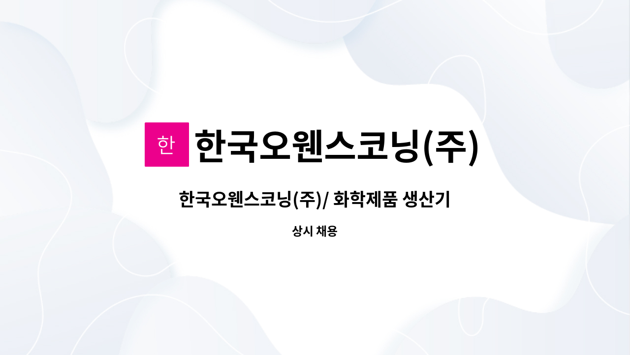 한국오웬스코닝(주) : 한국오웬스코닝(주)/ 화학제품 생산기계 조작원... 더팀스 한국오웬스코닝(주)/ 화학제품 생산기계 조작원(유리섬유 제조)... 