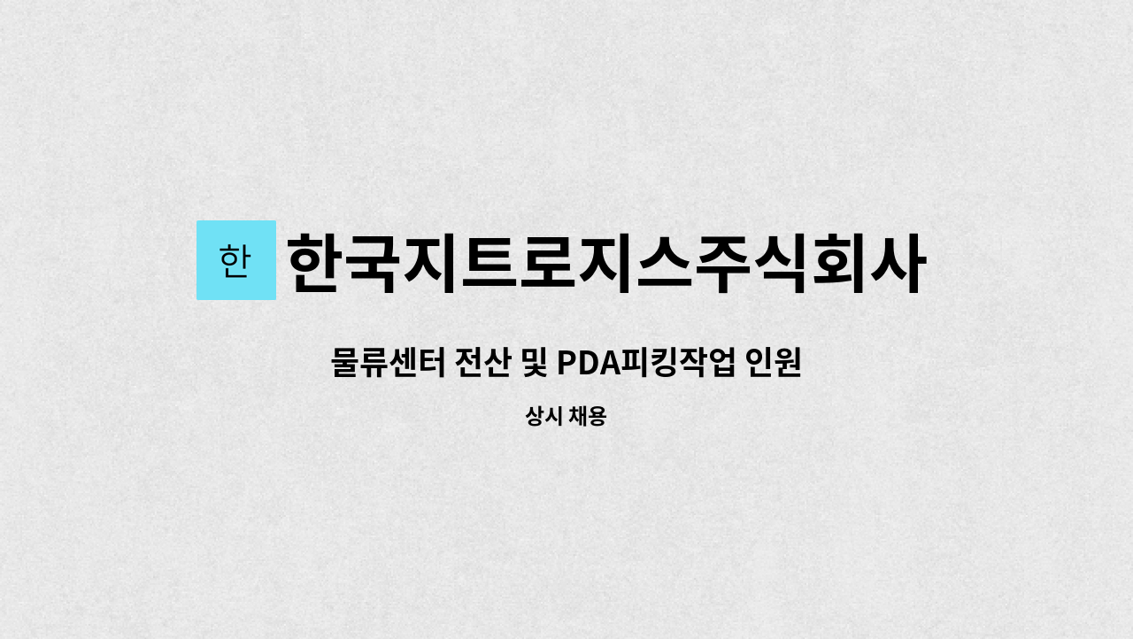 한국지트로지스주식회사 : 물류센터 전산 및 PDA피킹작업 인원 모집 (포천 근무) | 더팀스 물류센터 전산 및 PDA피킹작업 인원 모집 (포천 근무)... 