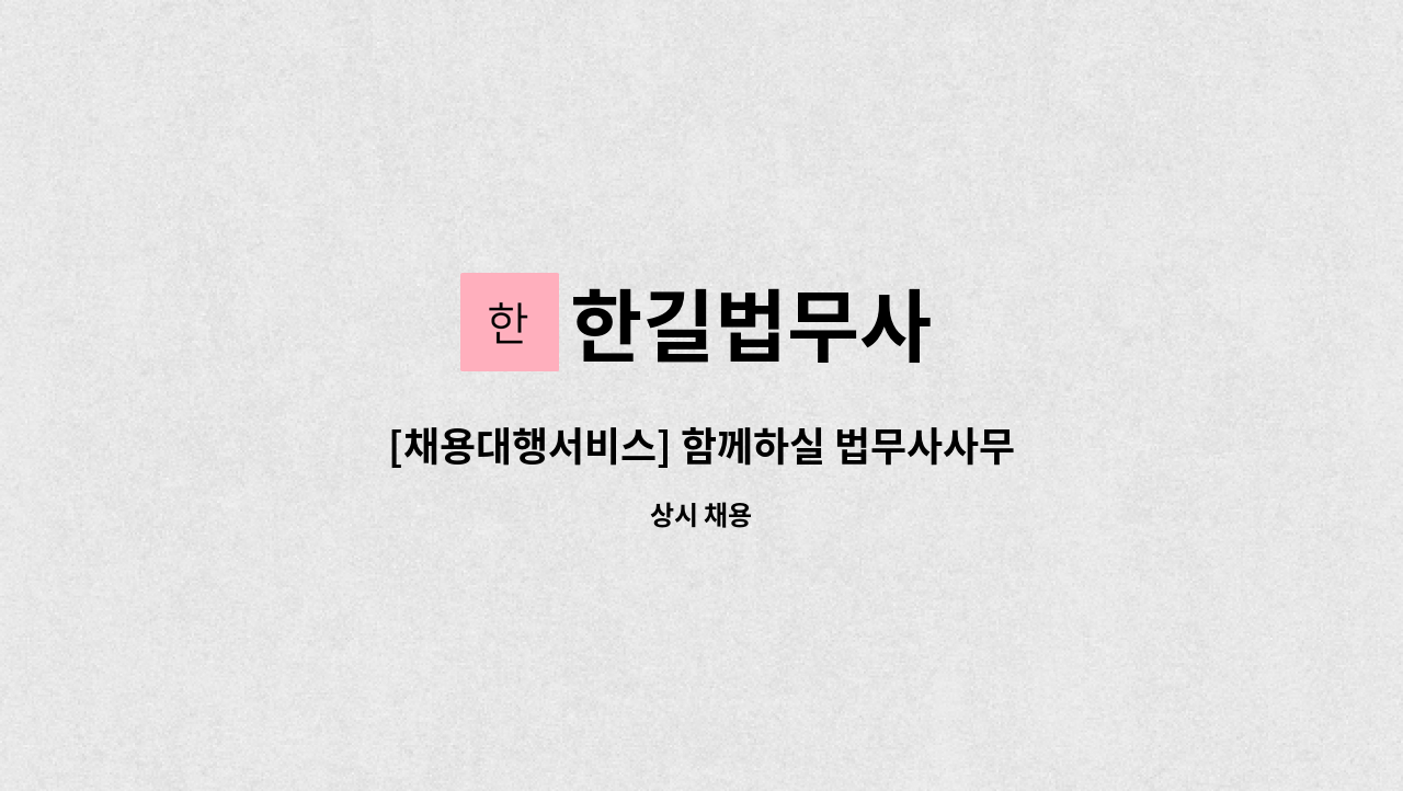 한길법무사 : [채용대행서비스] 함께하실 법무사사무실 실장님 채용합니다. | 더팀스 [채용대행서비스] 함께하실 법무사사무실 실장님... 
