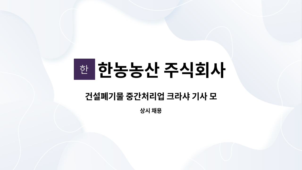 한농농산 주식회사 : 건설폐기물 중간처리업 크라샤 기사 모집 | 더팀스 건설폐기물 중간처리업 크라샤 기사 모집 by 한농농산 주식회사