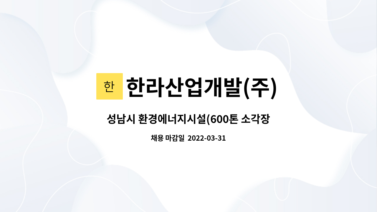 한라산업개발(주) : 성남시 환경에너지시설(600톤 소각장) 소각로... 환경에너지시설(600톤 소각장) 소각로 조작원 채용 by 한라산업개발(주)