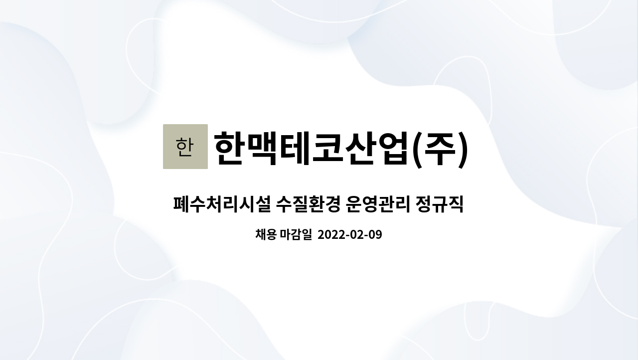 한맥테코산업(주) : 폐수처리시설 수질환경 운영관리 정규직 모집 | 더팀스 폐수처리시설 수질환경 운영관리 정규직 모집 by 한맥테코산업(주)