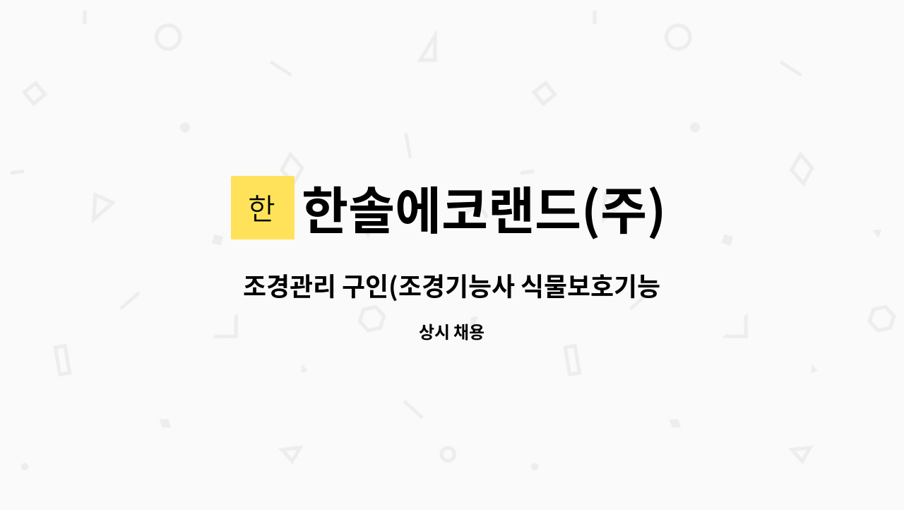 한솔에코랜드(주) : 조경관리 구인(조경기능사 식물보호기능사 우대) | 더팀스 조경관리 구인(조경기능사 식물보호기능사 우대) by 한솔에코랜드(주)