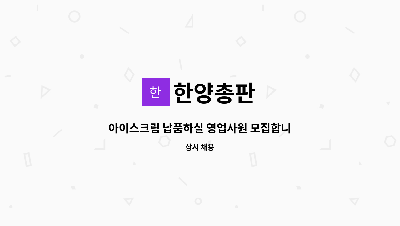 한양총판 : 아이스크림 납품하실 영업사원 모집합니다(냉동탑차 차량지원) | 더팀스 아이스크림 납품하실 영업사원 모집합니다(냉동탑차... 