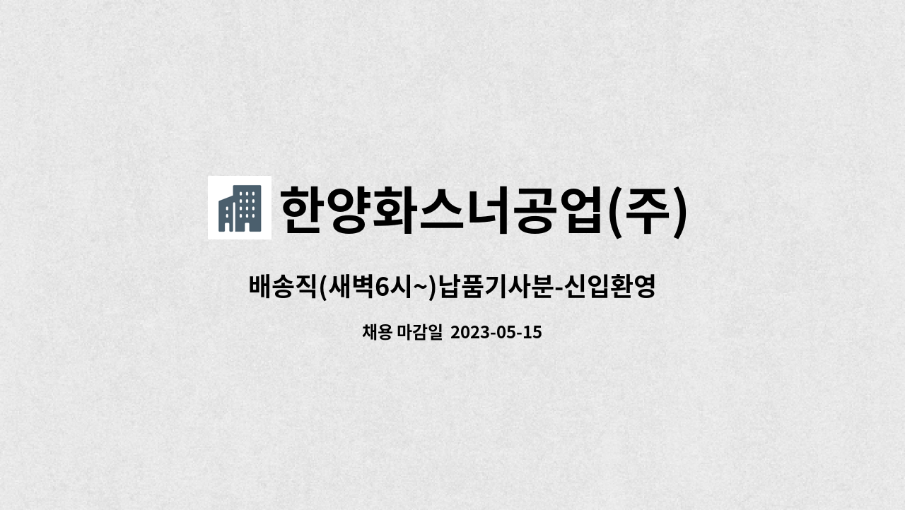 한양화스너공업(주) : 배송직(새벽6시~)납품기사분-신입환영 2.... 배송직(새벽6시~)납품기사분-신입환영 2.5톤가능자우대 by 한양화스너공업(주)