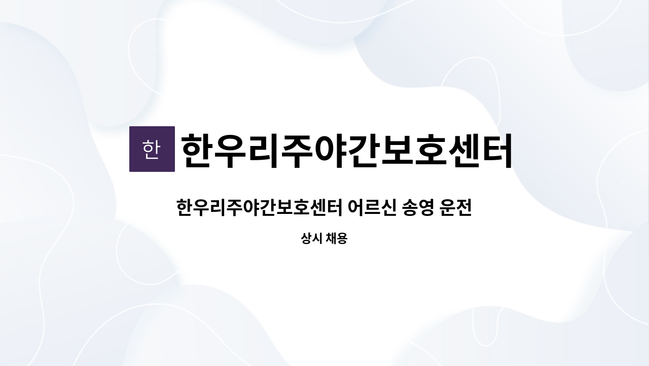 한우리주야간보호센터 : 한우리주야간보호센터 어르신 송영 운전원 모집 | 더팀스 한우리주야간보호센터 어르신 송영 운전원 모집 by... 