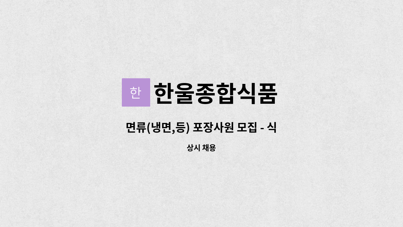 한울종합식품 : 면류(냉면,등) 포장사원 모집 - 식품 가공 및 생산직(기계조작) | 더팀스 면류(냉면,등) 포장사원 모집 - 식품 가공 및 생산직... 