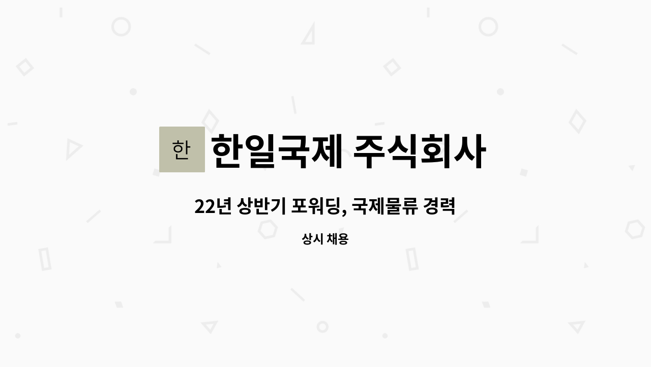 한일국제 주식회사 : 22년 상반기 포워딩, 국제물류 경력직 채용 | 더팀스 22년 상반기 포워딩, 국제물류 경력직 채용 by 한일국제 주식회사