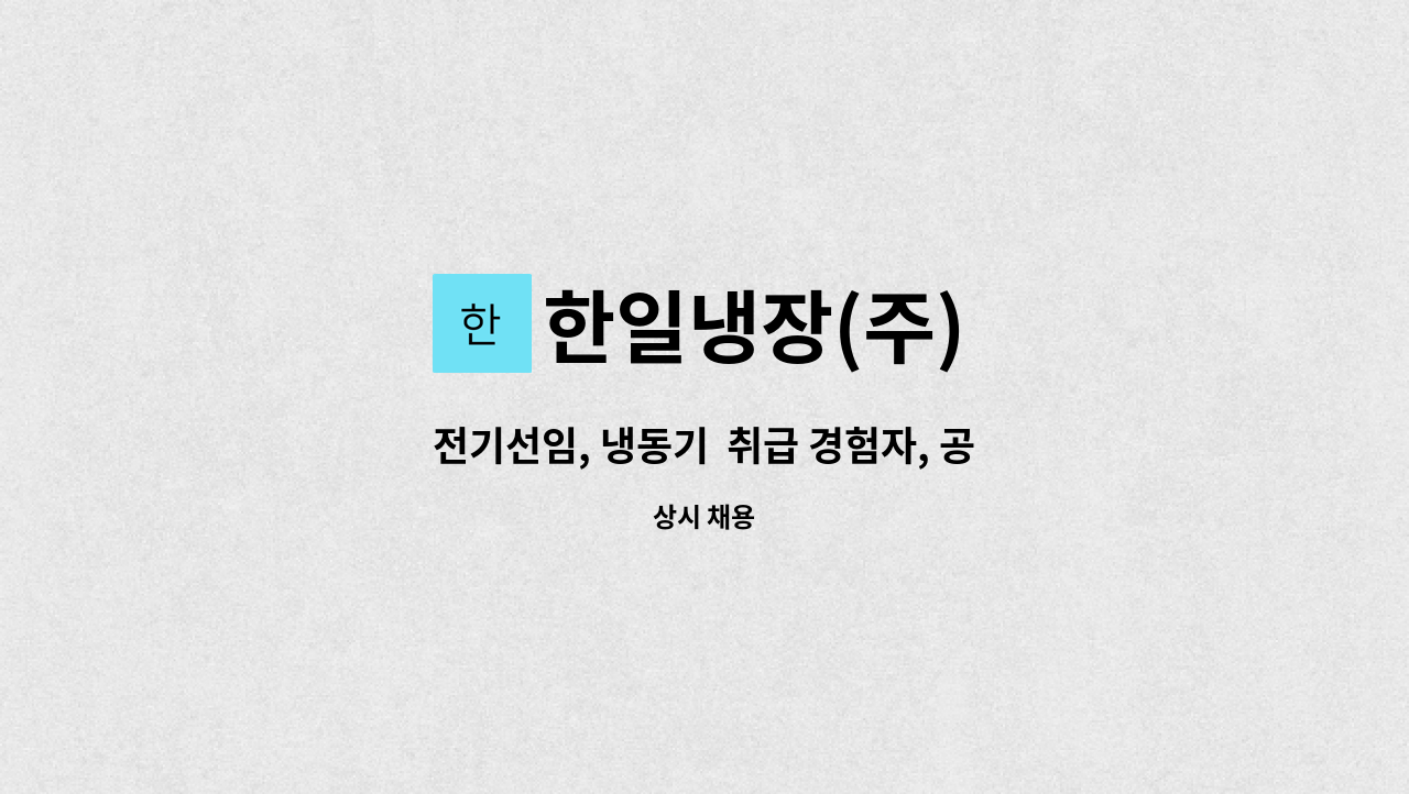 한일냉장(주) : 전기선임, 냉동기 취급 경험자, 공무부 부서장 모집 | 더팀스 전기선임, 냉동기  취급 경험자, 공무부  부서장 모집 by 한일냉장(주)