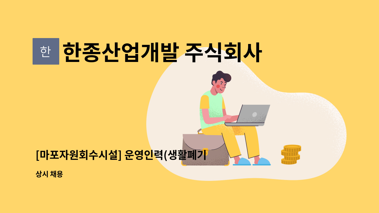 한종산업개발 주식회사 : [마포자원회수시설] 운영인력(생활폐기물 소각시설 조작 운전원) 공개 채용 공고 | 더팀스 [마포자원회수시설] 운영인력... 