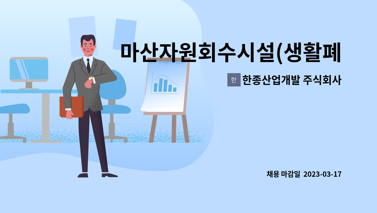 한종산업개발 주식회사 : 마산자원회수시설(생활폐기물 소각시설)... 소각시설) 운영인력(기계 담당) 공개채용 공고 by 한종산업개발 주식회사