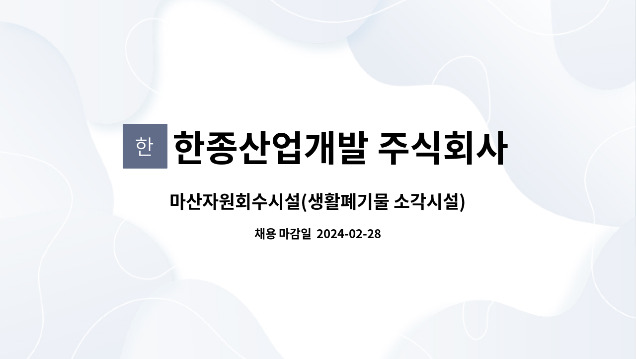 운영인력(기계 담당) 공개채용 공고 | 더팀스 마산자원회수시설(생활폐기물 소각시설) 운영인력(기계 담당) 공개채용 공고 by 한종산업개발... 