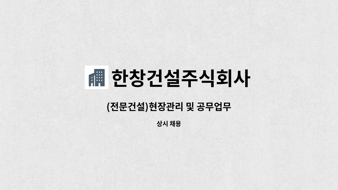 한창건설주식회사 : (전문건설)현장관리 및 공무업무 | 더팀스 (전문건설)현장관리 및 공무업무 by 한창건설주식회사