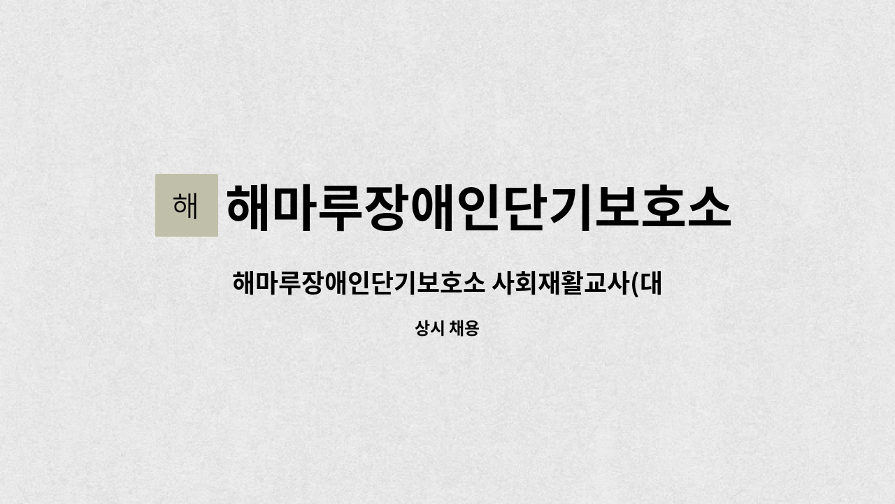 해마루장애인단기보호소 사회재활교사(대체인력) 채용 | 더팀스 해마루장애인단기보호소 사회재활교사(대체인력) 채용 by 해마루장애인단기보호소