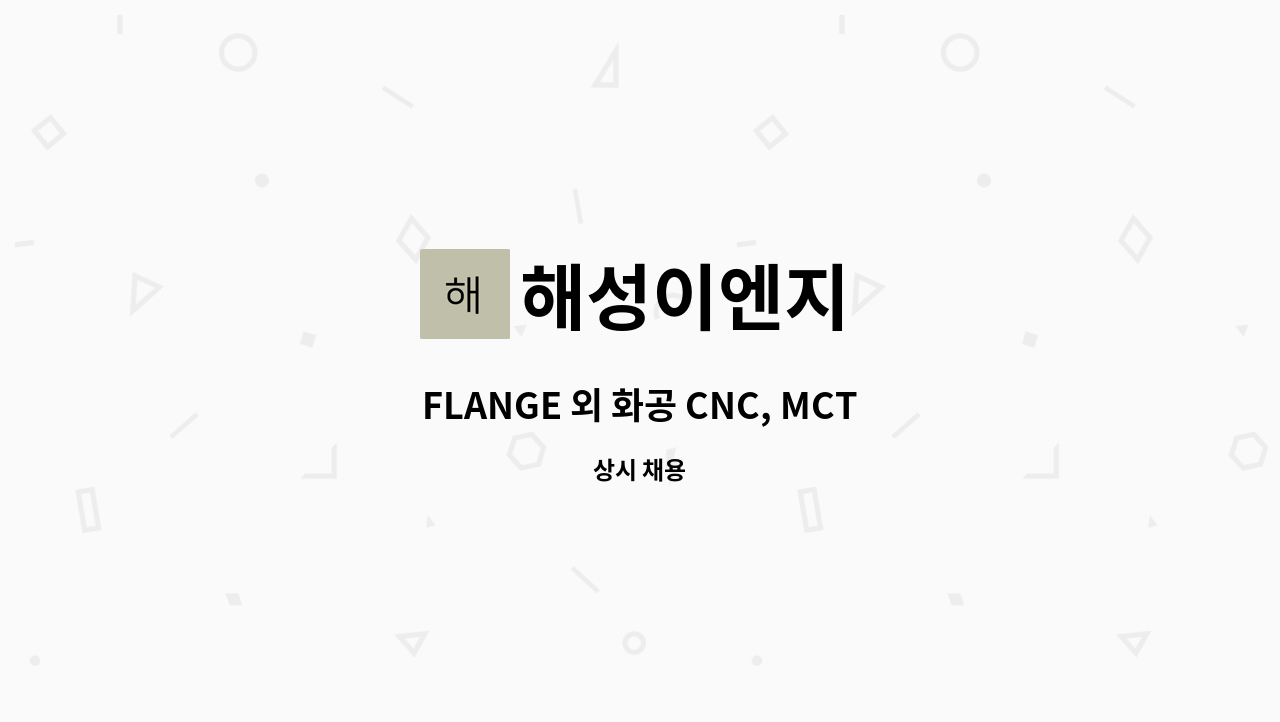 해성이엔지 : FLANGE 외 화공 CNC, MCT 신입 및 경력자 모집 | 더팀스 FLANGE 외 화공 CNC, MCT 신입 및 경력자 모집 by 해성이엔지