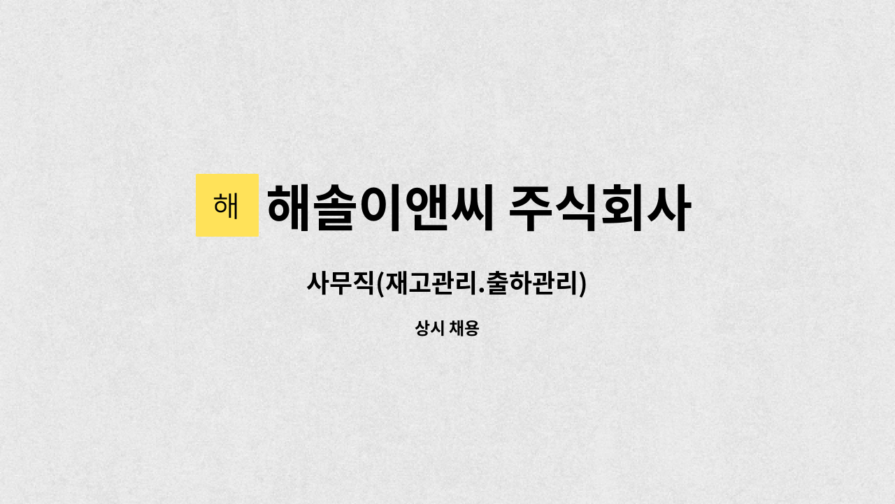 해솔이앤씨 주식회사 : 사무직(재고관리.출하관리) | 더팀스 사무직(재고관리.출하관리) by 해솔이앤씨 주식회사