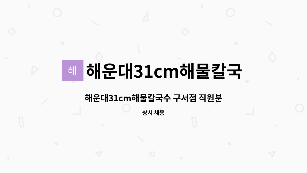 해운대31cm해물칼국수 구서점 : 해운대31cm해물칼국수 구서점... 해운대31cm해물칼국수 구서점 직원분을 모십니다 (주방보조 및 홀써빙) by... 