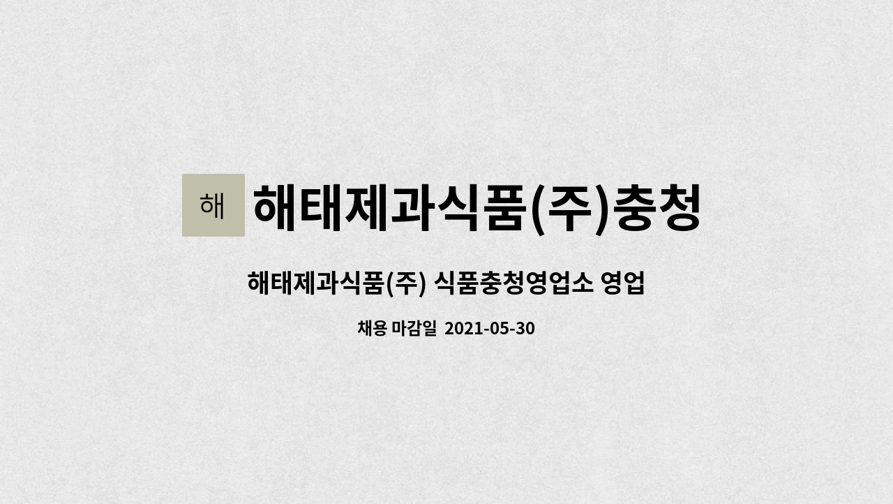 해태제과식품(주)충청유통영업소 : 해태제과식품(주) 식품충청영업소 영업사원 모집 [대전고용센터 채용대행] | 더팀스 해태제과식품(주)... 