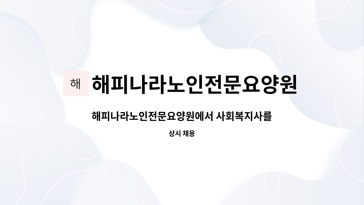해피나라노인전문요양원 : 해피나라노인전문요양원에서 사회복지사를 모집합니다. | 더팀스 해피나라노인전문요양원에서 사회복지사를... 