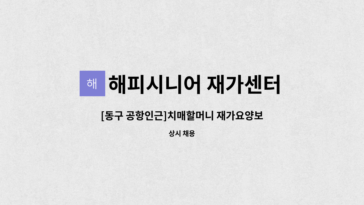 해피시니어 재가센터 : [동구 공항인근]치매할머니 재가요양보호사... [동구 공항인근]치매할머니 재가요양보호사 모집 by 해피시니어 재가센터