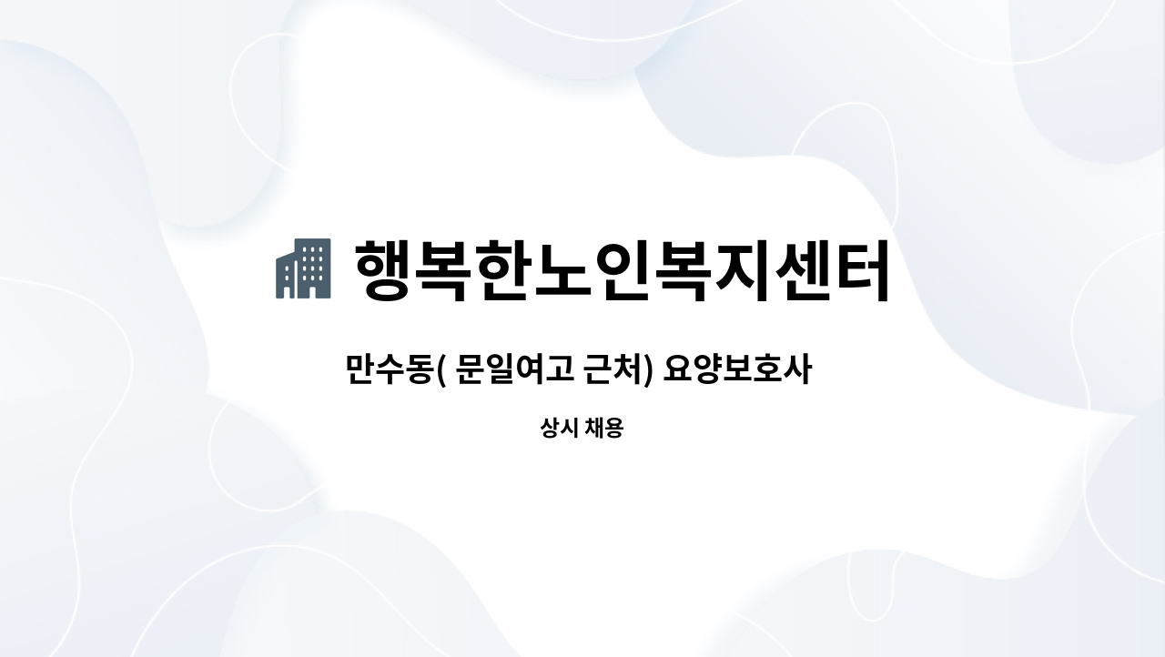 행복한노인복지센터 : 만수동( 문일여고 근처) 요양보호사 선생님 구합니다. | 더팀스 만수동( 문일여고 근처) 요양보호사 선생님 구합니다. by... 