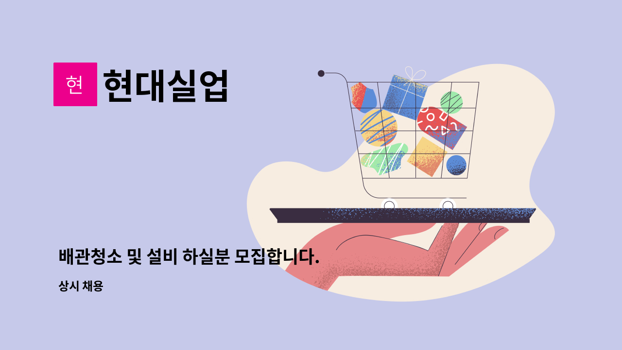 현대실업 : 배관청소 및 설비 하실분 모집합니다.[운전가능자]... 및 설비 하실분 모집합니다.[운전가능자] (중식제공/ 경력자 협의) by 현대실업