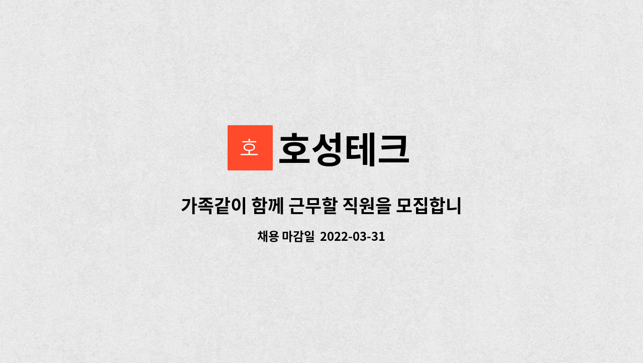 호성테크 : 가족같이 함께 근무할 직원을 모집합니다. | 더팀스 가족같이 함께 근무할 직원을 모집합니다. by 호성테크
