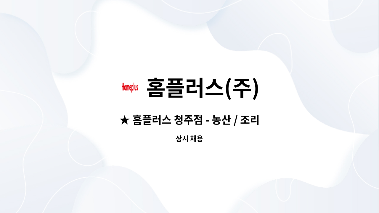 홈플러스(주) : ★ 홈플러스 청주점 - 농산 / 조리제안 계약선임 채용공고 ★ | 더팀스 ★ 홈플러스 청주점 - 농산 / 조리제안 계약선임  채용공고... 