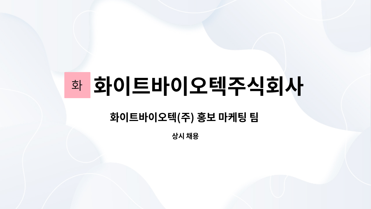 화이트바이오텍주식회사 : 화이트바이오텍(주) 홍보 마케팅 팀 추가 인원 모집 / 경력무관 | 더팀스 화이트바이오텍(주) 홍보 마케팅 팀 추가 인원... 
