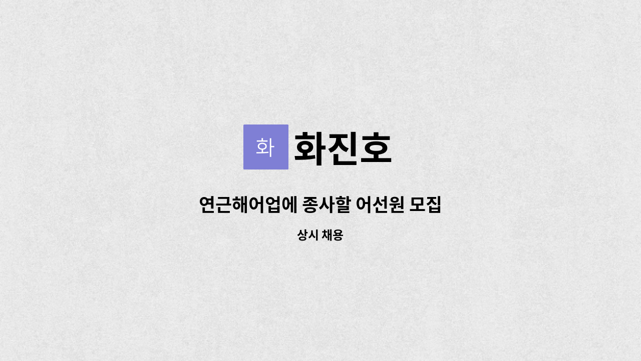 화진호 : 연근해어업에 종사할 어선원 모집 | 더팀스 연근해어업에 종사할 어선원 모집 by 화진호