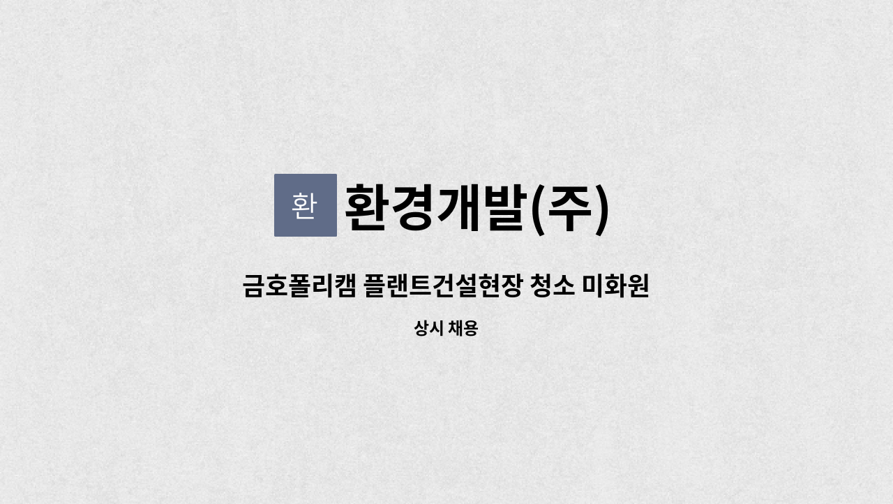 환경개발(주) : 금호폴리캠 플랜트건설현장 청소 미화원 구합니다 | 더팀스 금호폴리캠 플랜트건설현장 청소 미화원 구합니다 by 환경개발(주)