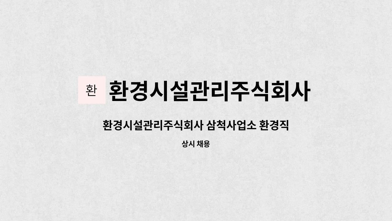 환경시설관리주식회사 : 환경시설관리주식회사 삼척사업소 환경직 채용(SK계열) | 더팀스 환경시설관리주식회사 삼척사업소 환경직 채용... 